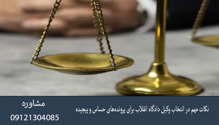 نکات مهم در انتخاب وکیل دادگاه انقلاب برای پرونده‌های حساس و پیچیده