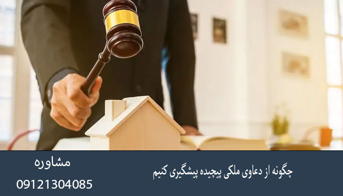 چگونه از دعاوی ملکی پیچیده پیشگیری کنیم؟