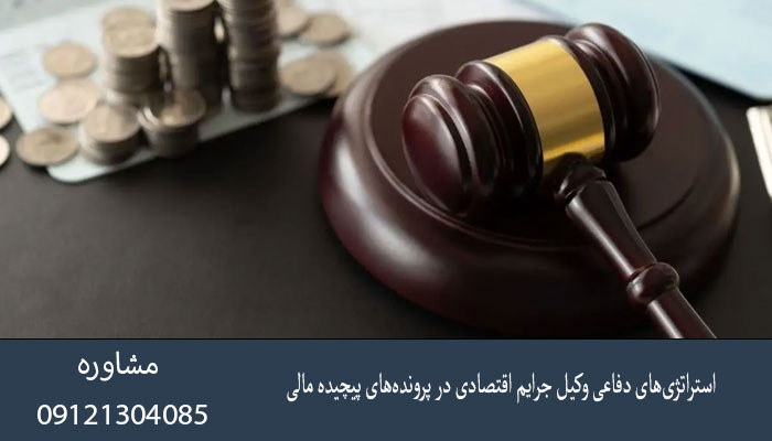 استراتژی‌های دفاعی وکیل جرایم اقتصادی در پرونده‌های پیچیده مالی